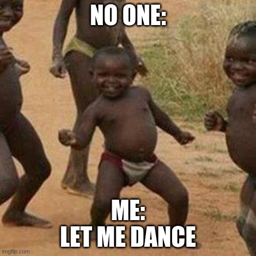 LET ME DANCE | NO ONE:; ME:
LET ME DANCE | image tagged in memes,third world success kid | made w/ Imgflip meme maker