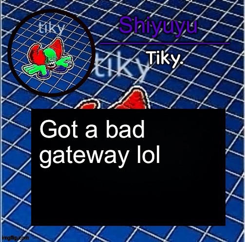 Dwffdwewfwfewfwrreffegrgvbgththyjnykkkkuuk, | Got a bad gateway lol | image tagged in dwffdwewfwfewfwrreffegrgvbgththyjnykkkkuuk | made w/ Imgflip meme maker