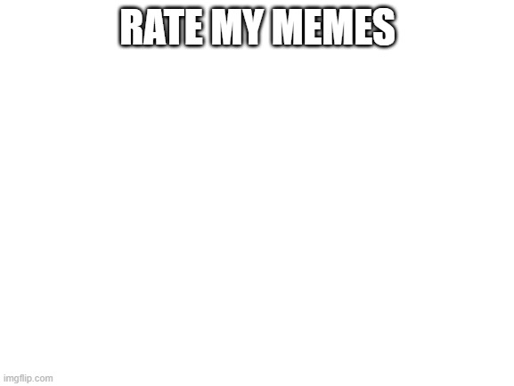 Blank White Template | RATE MY MEMES | image tagged in blank white template | made w/ Imgflip meme maker
