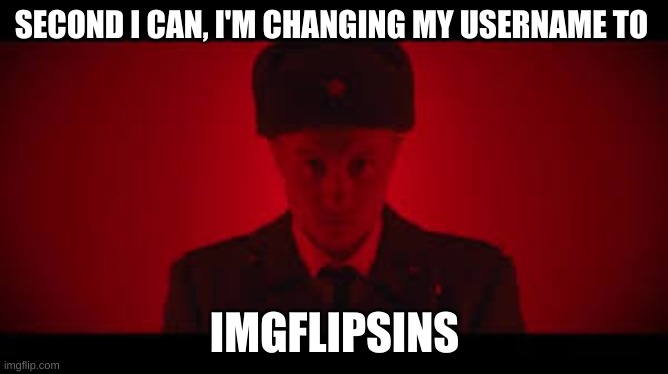 Soviet March | SECOND I CAN, I'M CHANGING MY USERNAME TO; IMGFLIPSINS | image tagged in soviet march | made w/ Imgflip meme maker