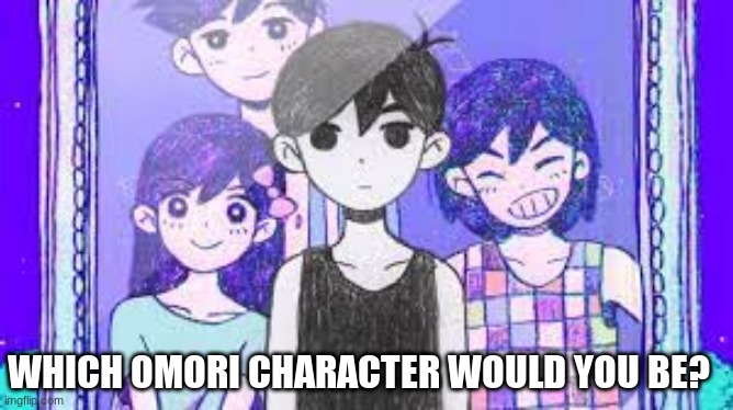 :DDD | WHICH OMORI CHARACTER WOULD YOU BE? | made w/ Imgflip meme maker