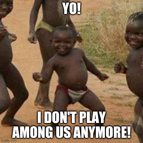 I AM THE GOAT | YO! I DON'T PLAY AMONG US ANYMORE! | image tagged in memes,third world success kid | made w/ Imgflip meme maker