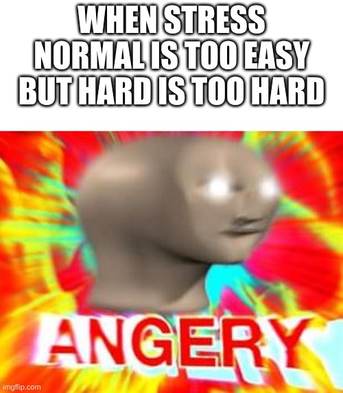 me in fnf | WHEN STRESS NORMAL IS TOO EASY BUT HARD IS TOO HARD | image tagged in surreal angery,friday night funkin | made w/ Imgflip meme maker