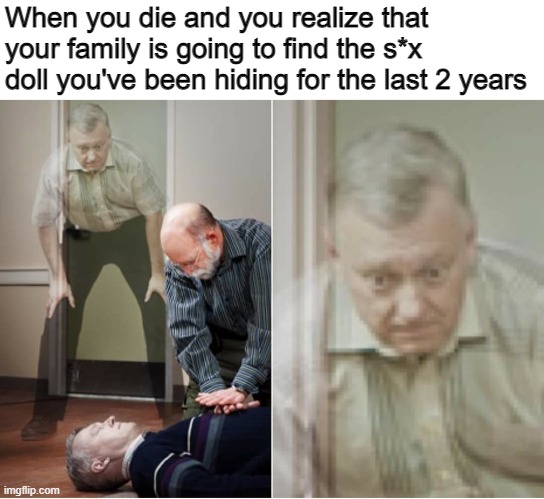 When you die and you realize that your family is going to find the s*x doll you've been hiding for the last 2 years | image tagged in funny,dark humor,dark | made w/ Imgflip meme maker