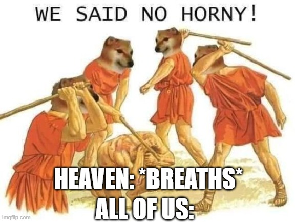 ye | HEAVEN: *BREATHS*; ALL OF US: | image tagged in we said no horny | made w/ Imgflip meme maker