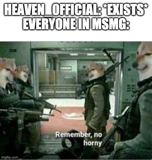 Horny dog remember no horny | HEAVEN_OFFICIAL: *EXISTS*
EVERYONE IN MSMG: | image tagged in horny dog remember no horny | made w/ Imgflip meme maker