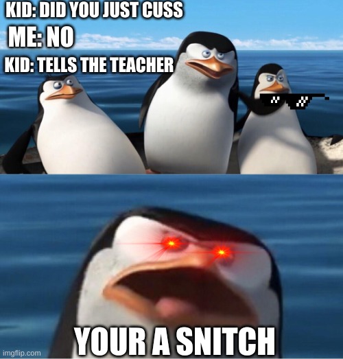 Wouldn't that make you | KID: DID YOU JUST CUSS; ME: NO; KID: TELLS THE TEACHER; YOUR A SNITCH | image tagged in wouldn't that make you | made w/ Imgflip meme maker