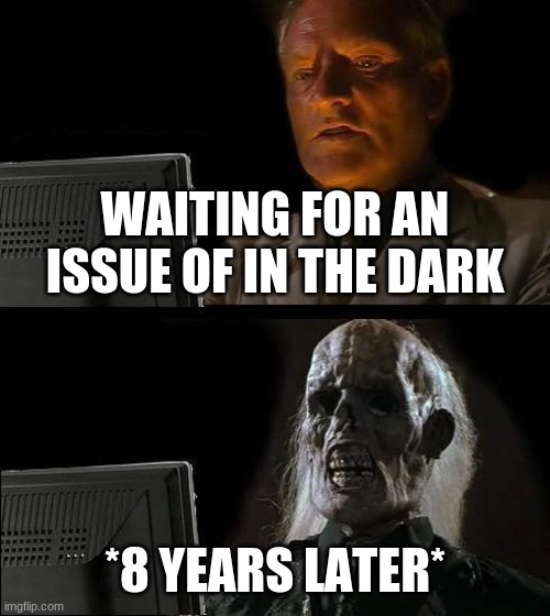 Waiting for In The Dark Issue 4 | WAITING FOR AN ISSUE OF IN THE DARK; *8 YEARS LATER* | image tagged in memes,comick,comickpro,fibble,sin,skitzo | made w/ Imgflip meme maker