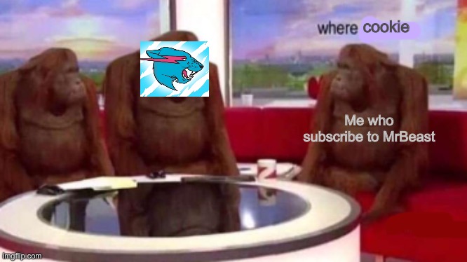 Where cookie | cookie; Me who subscribe to MrBeast | image tagged in where banana blank | made w/ Imgflip meme maker