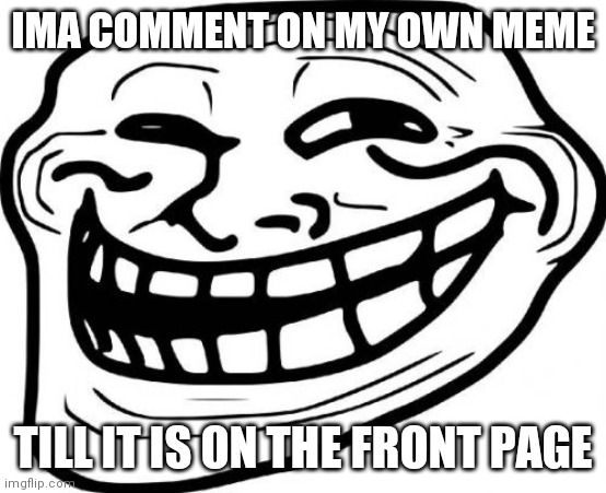 Plz no hate lol | IMA COMMENT ON MY OWN MEME; TILL IT IS ON THE FRONT PAGE | image tagged in memes,troll face | made w/ Imgflip meme maker