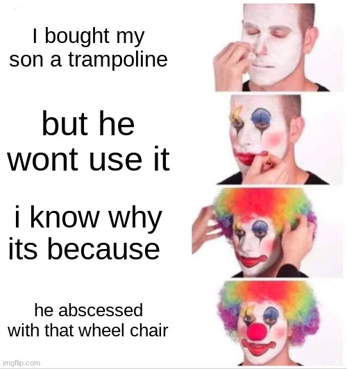 i eat children | I bought my son a trampoline; but he wont use it; i know why its because; he abscessed with that wheel chair | image tagged in memes,clown applying makeup | made w/ Imgflip meme maker