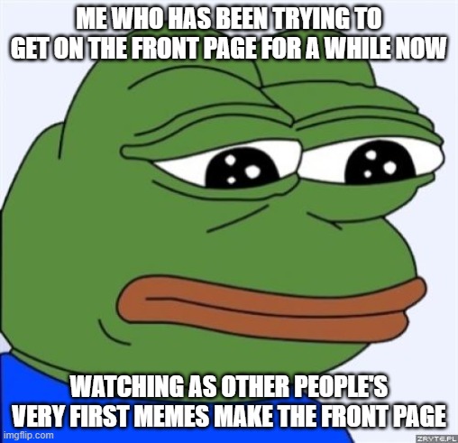 When life doesn't always go your way... | ME WHO HAS BEEN TRYING TO GET ON THE FRONT PAGE FOR A WHILE NOW; WATCHING AS OTHER PEOPLE'S VERY FIRST MEMES MAKE THE FRONT PAGE | image tagged in sad frog,front page,life | made w/ Imgflip meme maker