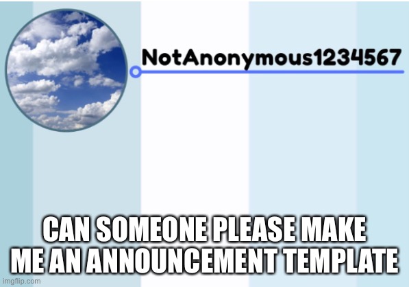 This template was made by cloud:( | CAN SOMEONE PLEASE MAKE ME AN ANNOUNCEMENT TEMPLATE | image tagged in notanonymous1234567 s announcement template 2 | made w/ Imgflip meme maker