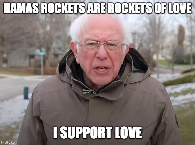 Bernie Sanders Once Again Asking | HAMAS ROCKETS ARE ROCKETS OF LOVE; I SUPPORT LOVE | image tagged in bernie sanders once again asking | made w/ Imgflip meme maker