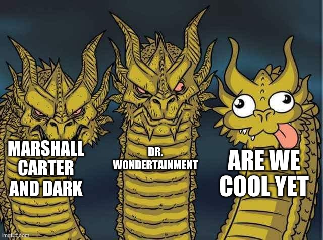 Hydra | DR. WONDERTAINMENT; MARSHALL CARTER AND DARK; ARE WE COOL YET | image tagged in hydra | made w/ Imgflip meme maker