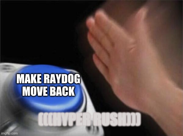 hyper rush press button | MAKE RAYDOG MOVE BACK; (((HYPER RUSH))) | image tagged in memes,blank nut button,hyper rush press button | made w/ Imgflip meme maker