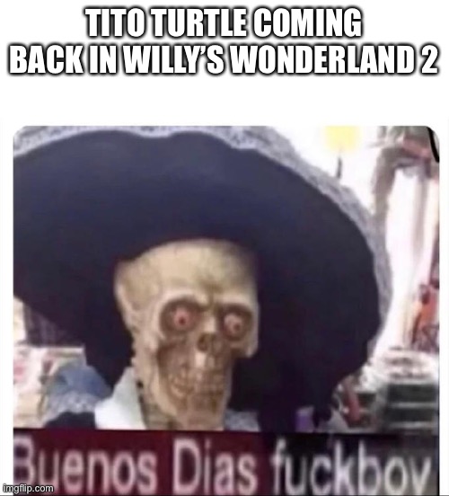 Buenos Dias Skeleton | TITO TURTLE COMING BACK IN WILLY’S WONDERLAND 2 | image tagged in buenos dias skeleton | made w/ Imgflip meme maker