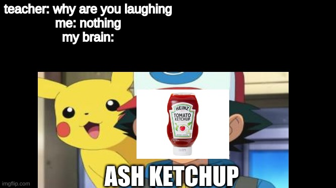 ash ketchup | teacher: why are you laughing
me: nothing
my brain:; ASH KETCHUP | image tagged in ash ketchum,ketchup | made w/ Imgflip meme maker