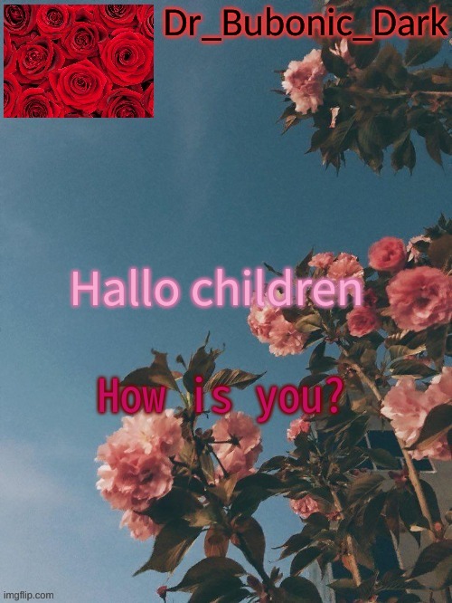 Bubonics Rose Temp (thanks Trash!) | Hallo children; How is you? | image tagged in bubonics rose temp thanks trash | made w/ Imgflip meme maker