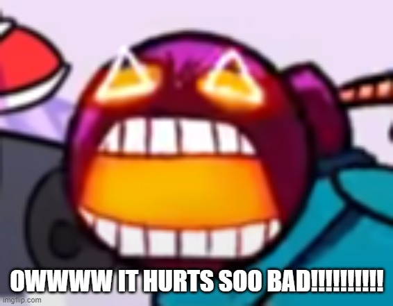 When you really don't get your way | OWWWW IT HURTS SOO BAD!!!!!!!!!! | image tagged in when you really don't get your way | made w/ Imgflip meme maker