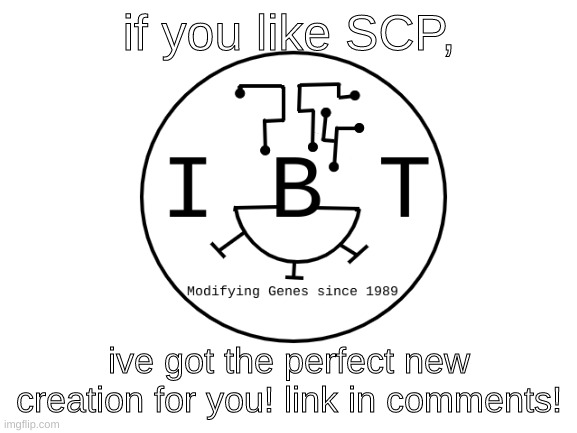 IBT stands for Indigo Biological Technoligies. | if you like SCP, ive got the perfect new creation for you! link in comments! | image tagged in ibt | made w/ Imgflip meme maker