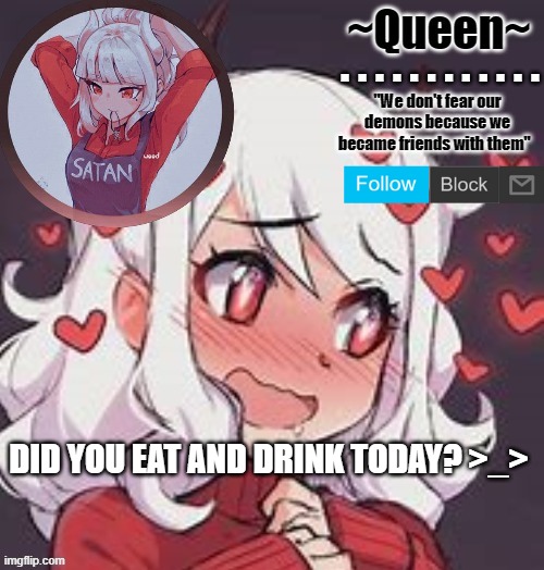 Queen. | DID YOU EAT AND DRINK TODAY? >_> | image tagged in queen | made w/ Imgflip meme maker