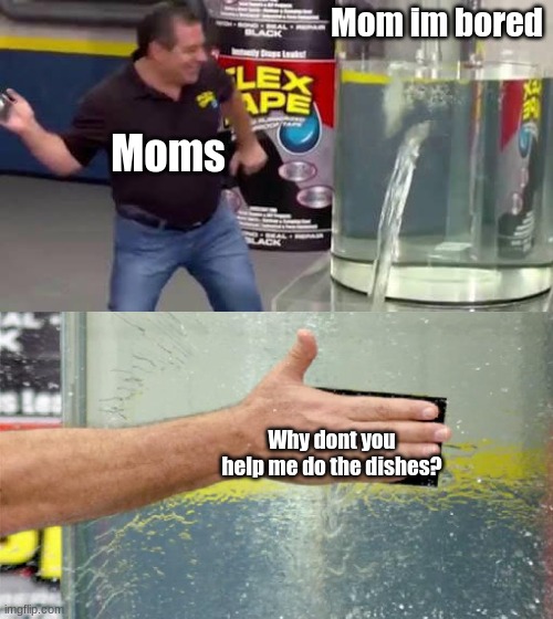 Gets me everytime | Mom im bored; Moms; Why dont you help me do the dishes? | image tagged in flex tape,relatable | made w/ Imgflip meme maker