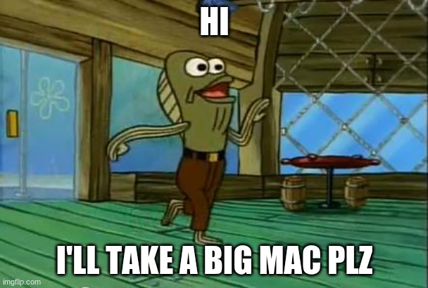 rev up those fryers | HI; I'LL TAKE A BIG MAC PLZ | image tagged in rev up those fryers | made w/ Imgflip meme maker