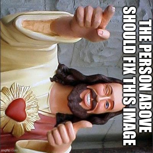 THE PERSON ABOVE SHOULD FIX THIS IMAGE | made w/ Imgflip meme maker