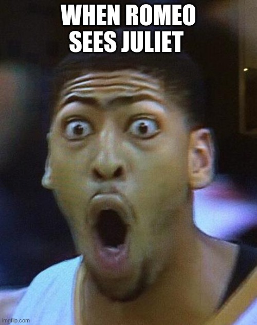 romeo and juliet | WHEN ROMEO SEES JULIET | image tagged in shocked face | made w/ Imgflip meme maker
