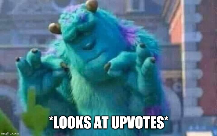 Sully shutdown | *LOOKS AT UPVOTES* | image tagged in sully shutdown | made w/ Imgflip meme maker