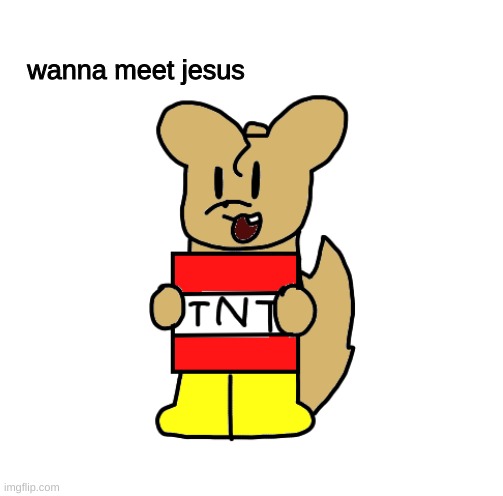 do you want to explode? | wanna meet jesus | image tagged in what is wrong with me | made w/ Imgflip meme maker