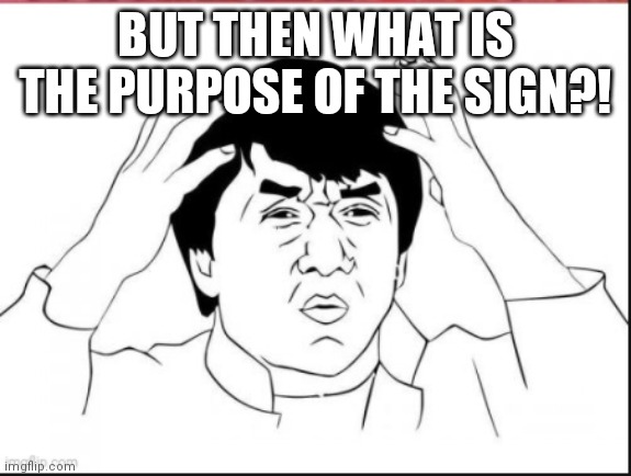 Jakie Chan What | BUT THEN WHAT IS THE PURPOSE OF THE SIGN?! | image tagged in jakie chan what | made w/ Imgflip meme maker