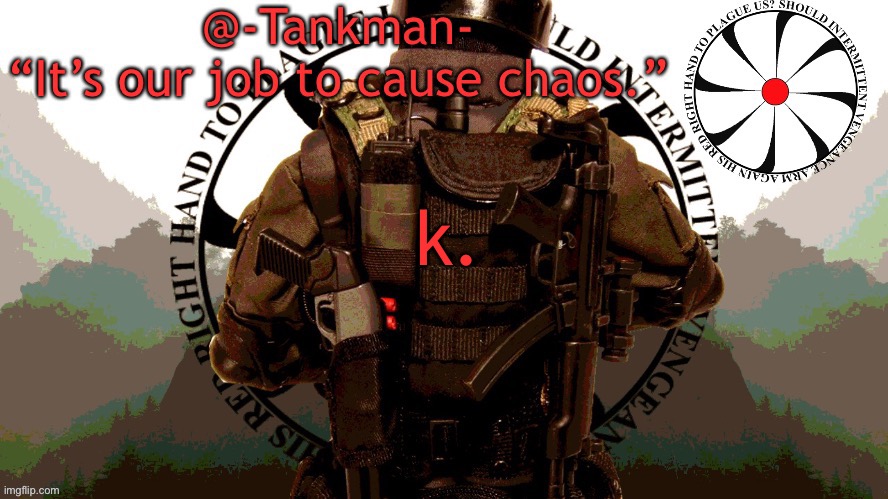 @Tankman chaos insurgency template | k. | image tagged in tankman chaos insurgency template | made w/ Imgflip meme maker