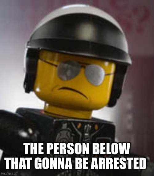 Bad cop | THE PERSON BELOW THAT GONNA BE ARRESTED | image tagged in bad cop | made w/ Imgflip meme maker