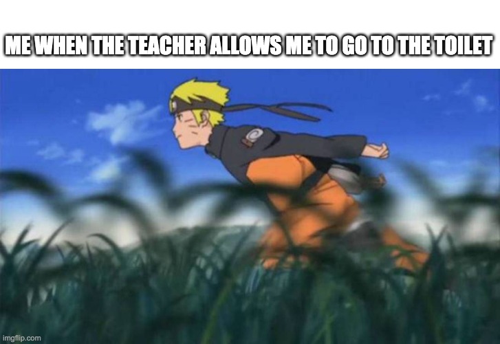 me in a nutshell lol | ME WHEN THE TEACHER ALLOWS ME TO GO TO THE TOILET | image tagged in naruto run area 51 | made w/ Imgflip meme maker