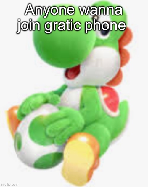 Yosh | Anyone wanna join gratic phone | image tagged in yosh | made w/ Imgflip meme maker
