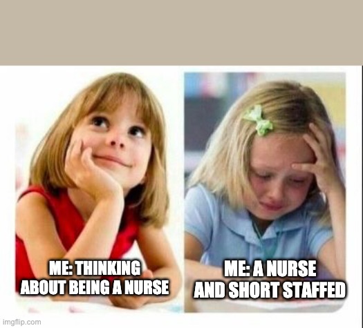 Nursing | ME: THINKING ABOUT BEING A NURSE; ME: A NURSE AND SHORT STAFFED | image tagged in funny | made w/ Imgflip meme maker
