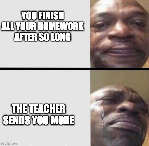 P A I N | YOU FINISH ALL YOUR HOMEWORK AFTER SO LONG; THE TEACHER SENDS YOU MORE | image tagged in crying black dude weed | made w/ Imgflip meme maker