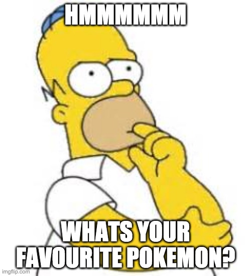 Whos your favourite pokemons? Write down in the comment section :D | HMMMMMM; WHATS YOUR FAVOURITE POKEMON? | image tagged in homer simpson hmmmm | made w/ Imgflip meme maker