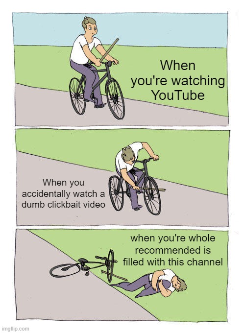 Bike Fall Meme | When you're watching YouTube; When you accidentally watch a dumb clickbait video; when you're whole recommended is filled with this channel | image tagged in memes,bike fall | made w/ Imgflip meme maker