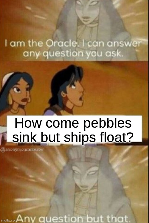 The oracle |  How come pebbles sink but ships float? | image tagged in the oracle | made w/ Imgflip meme maker