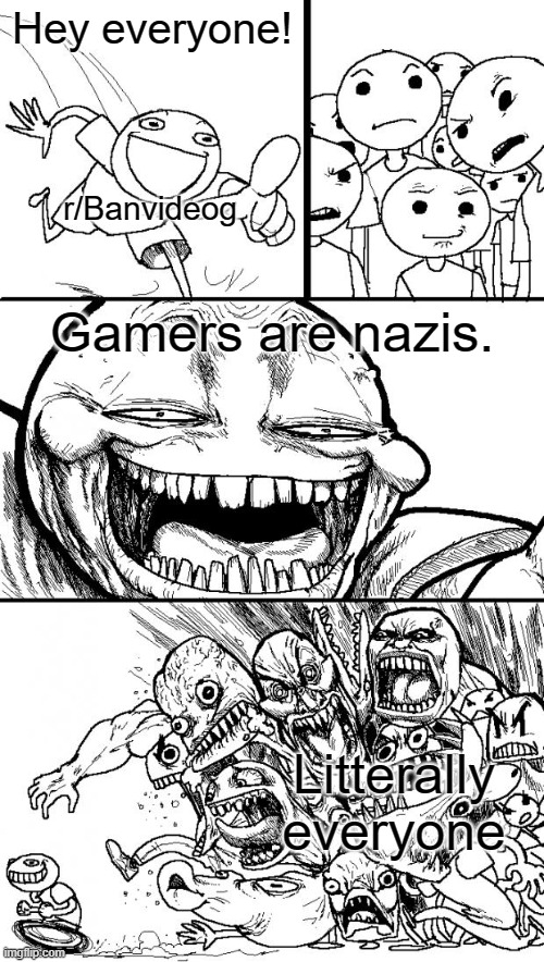 Time to ban this reddit group forever | Hey everyone! r/Banvideog; Gamers are nazis. Litterally everyone | image tagged in memes,hey internet | made w/ Imgflip meme maker