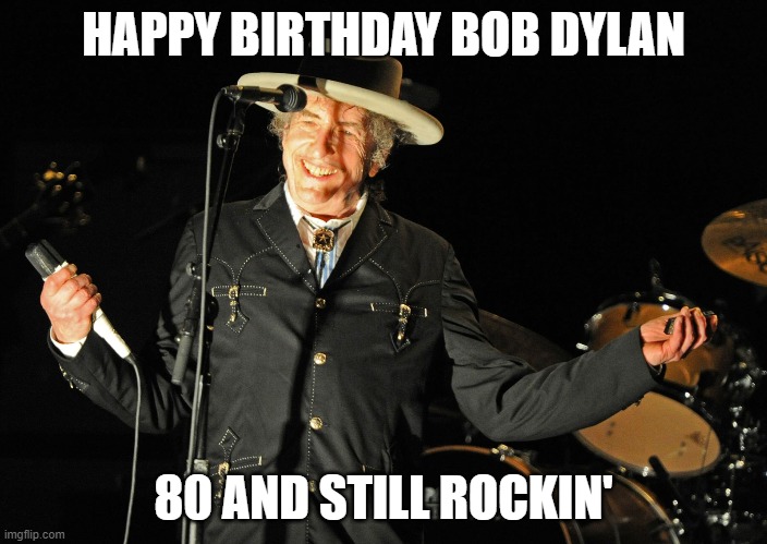 dylan | HAPPY BIRTHDAY BOB DYLAN; 80 AND STILL ROCKIN' | image tagged in bob dylan | made w/ Imgflip meme maker
