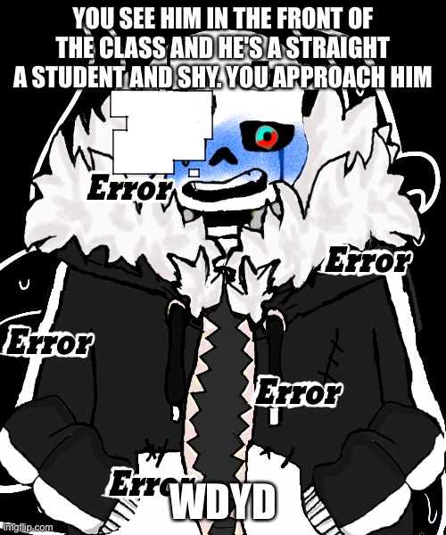 You can use powerful OC's but not too powerful | YOU SEE HIM IN THE FRONT OF THE CLASS AND HE'S A STRAIGHT A STUDENT AND SHY. YOU APPROACH HIM; WDYD | image tagged in roleplaying | made w/ Imgflip meme maker