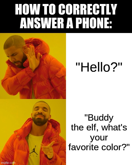 Okay, I need more creative ideas for answering my phone | HOW TO CORRECTLY ANSWER A PHONE:; "Hello?"; "Buddy the elf, what's your favorite color?" | image tagged in memes,drake hotline bling,buddy the elf,phone,cell phone,funny | made w/ Imgflip meme maker