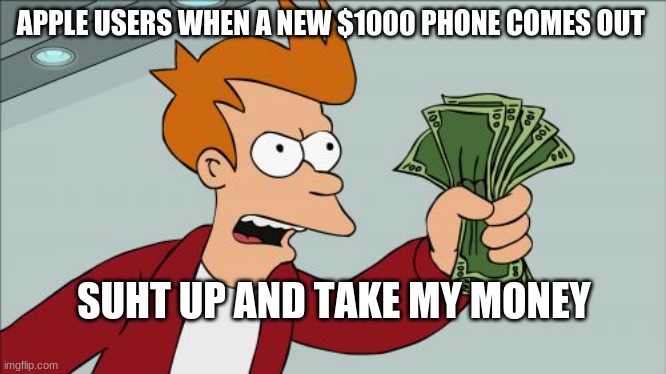 Shut Up And Take My Money Fry | APPLE USERS WHEN A NEW $1000 PHONE COMES OUT; SHUT UP AND TAKE MY MONEY | image tagged in memes,shut up and take my money fry | made w/ Imgflip meme maker