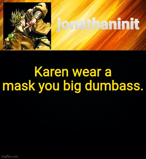 jonathaninit but he go Za Warudo | Karen wear a mask you big dumbass. | image tagged in jonathaninit but he go za warudo | made w/ Imgflip meme maker