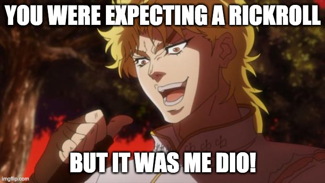 BUT IT WAS ME DIO! | YOU WERE EXPECTING A RICKROLL; BUT IT WAS ME DIO! | image tagged in but it was me dio | made w/ Imgflip meme maker