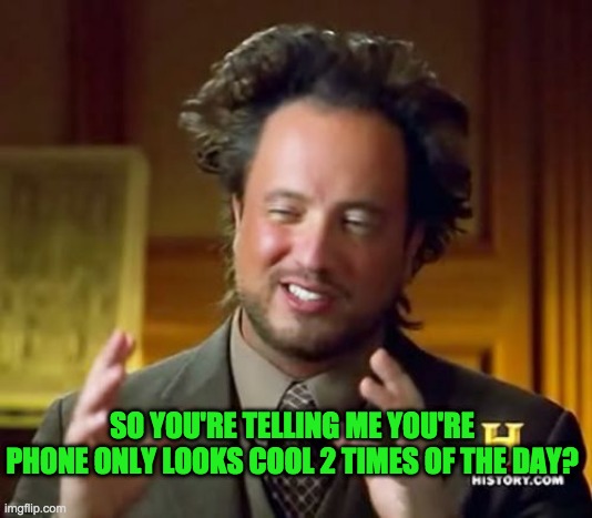 Ancient Aliens Meme | SO YOU'RE TELLING ME YOU'RE PHONE ONLY LOOKS COOL 2 TIMES OF THE DAY? | image tagged in memes,ancient aliens | made w/ Imgflip meme maker